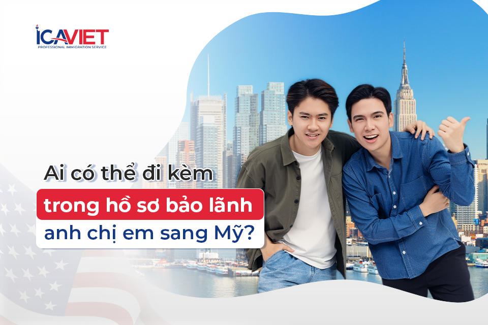 Ai có thể đi kèm trong hồ sơ bảo lãnh anh chị em sang Mỹ?