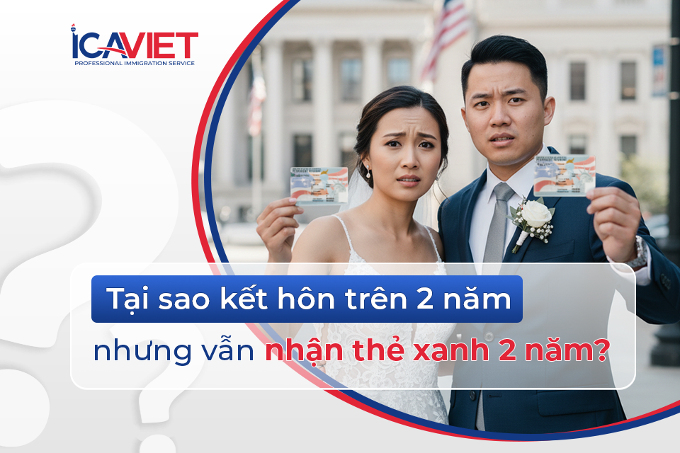 Tại sao kết hôn trên 2 năm nhưng vẫn nhận thẻ xanh 2 năm?
