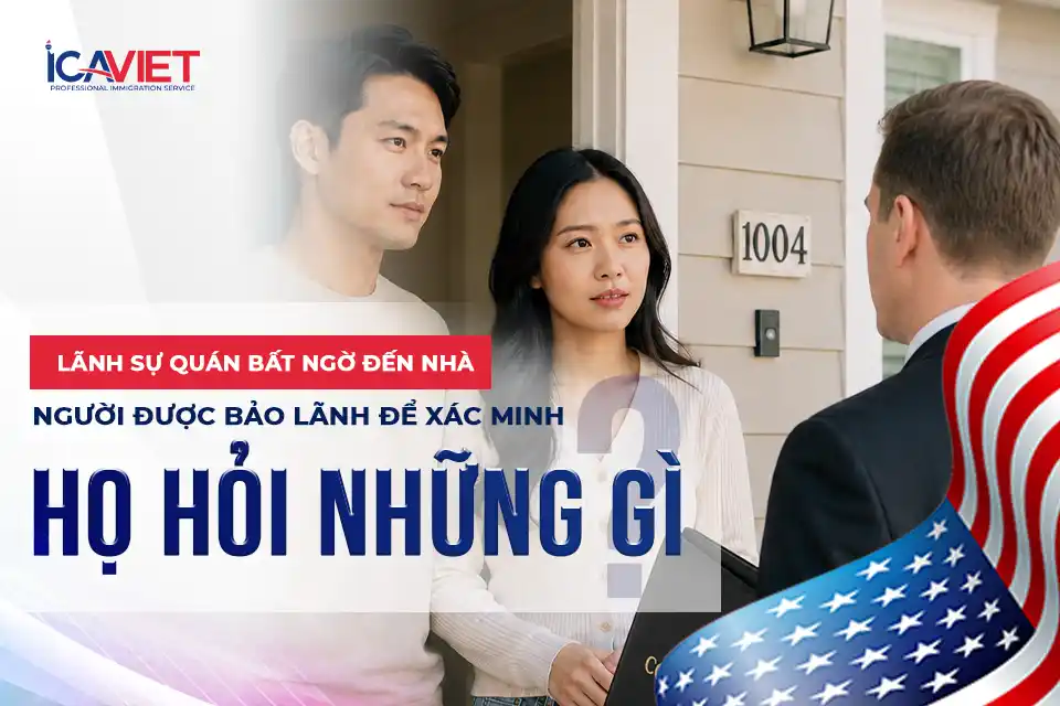 Lãnh sự quán bất ngờ đến nhà người được bảo lãnh để xác minh, họ hỏi những gì?